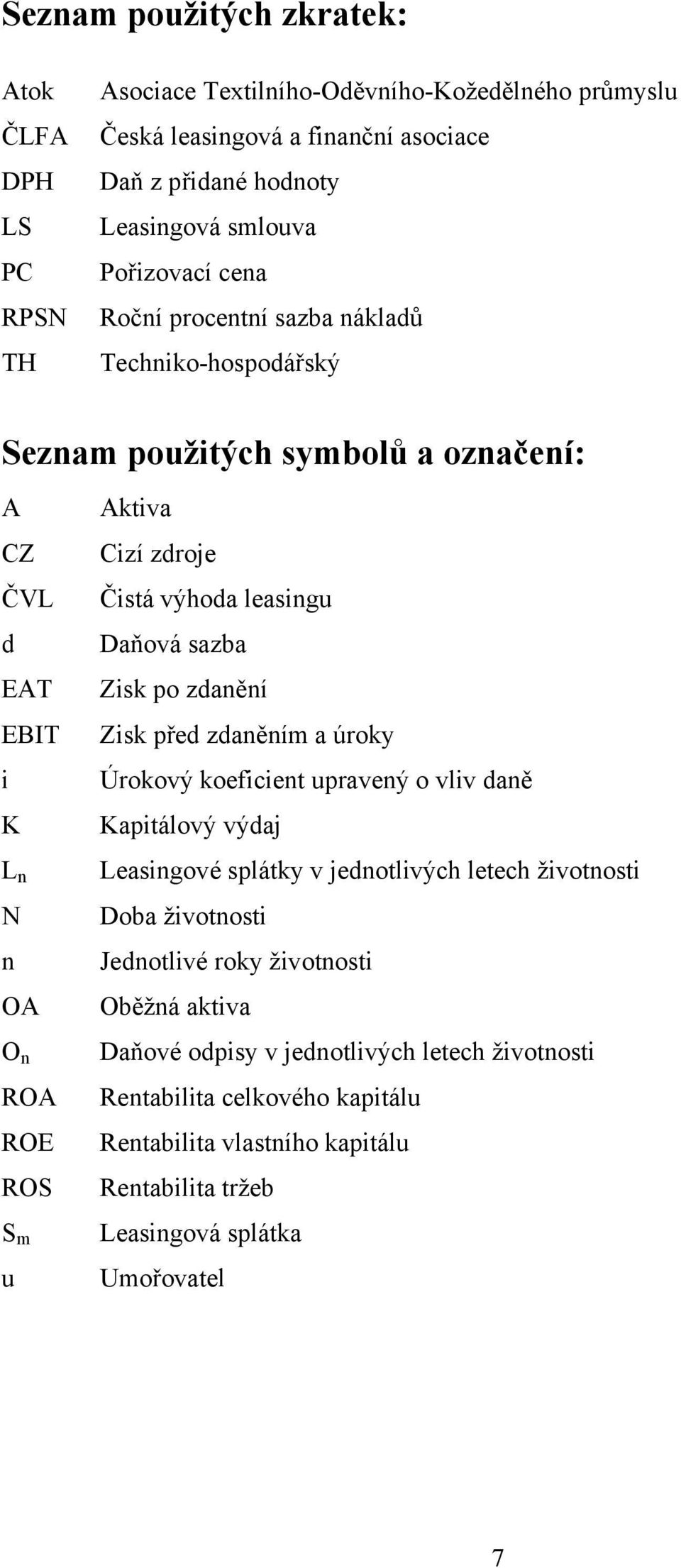 výhoda leasingu Daňová sazba Zisk po zdanění Zisk před zdaněním a úroky Úrokový koeficient upravený o vliv daně Kapitálový výdaj Leasingové splátky v jednotlivých letech životnosti Doba