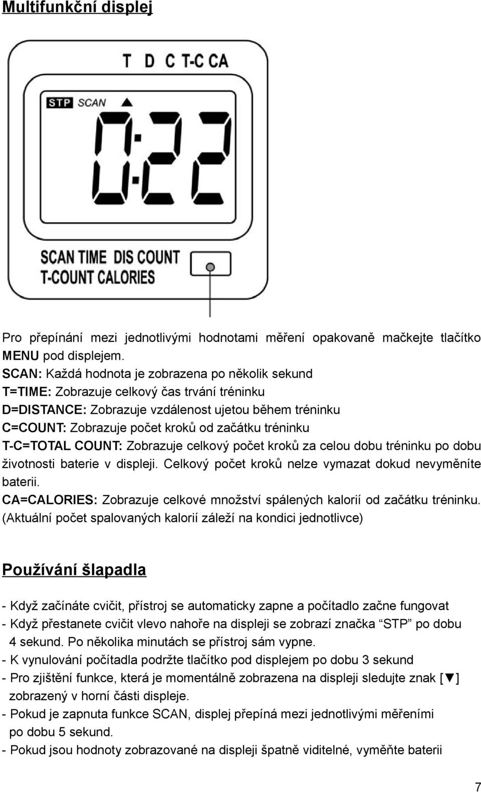 tréninku T-C=TOTAL COUNT: Zobrazuje celkový počet kroků za celou dobu tréninku po dobu životnosti baterie v displeji. Celkový počet kroků nelze vymazat dokud nevyměníte baterii.