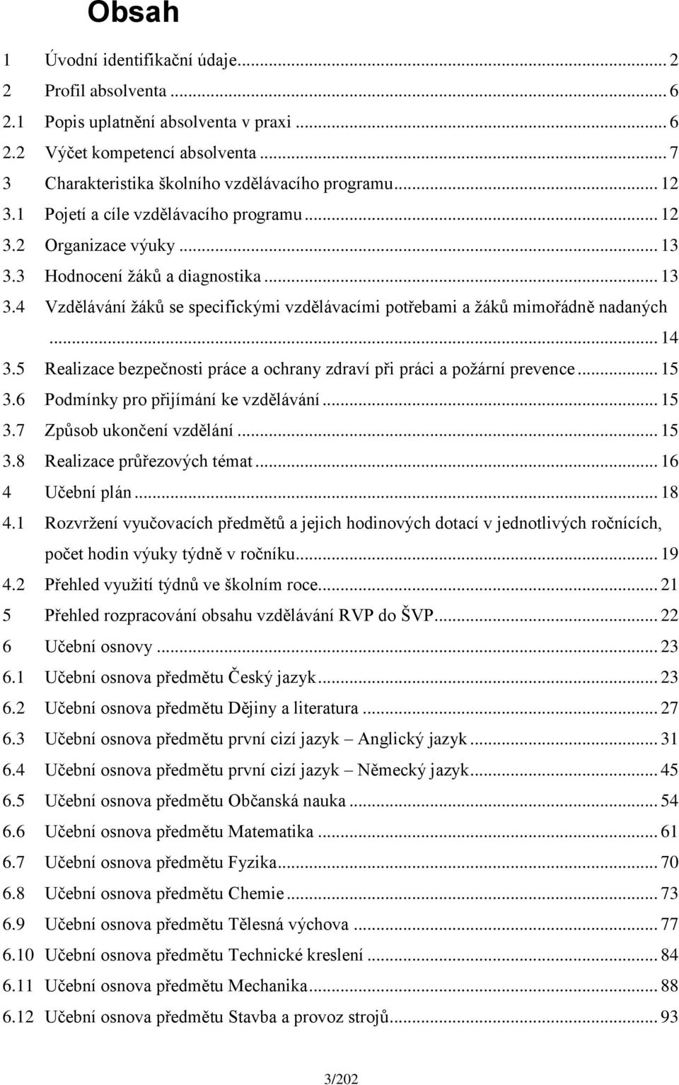 .. 14 3.5 Realizace bezpečnosti práce a ochrany zdraví při práci a požární prevence... 15 3.6 Podmínky pro přijímání ke vzdělávání... 15 3.7 Způsob ukončení vzdělání... 15 3.8 Realizace průřezových témat.