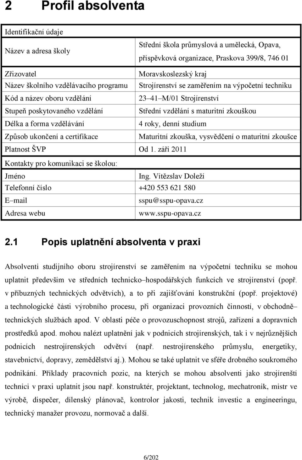 forma vzdělávání 4 roky, denní studium Způsob ukončení a certifikace Maturitní zkouška, vysvědčení o maturitní zkoušce Platnost ŠVP Od 1. září 2011 Kontakty pro komunikaci se školou: Jméno Ing.