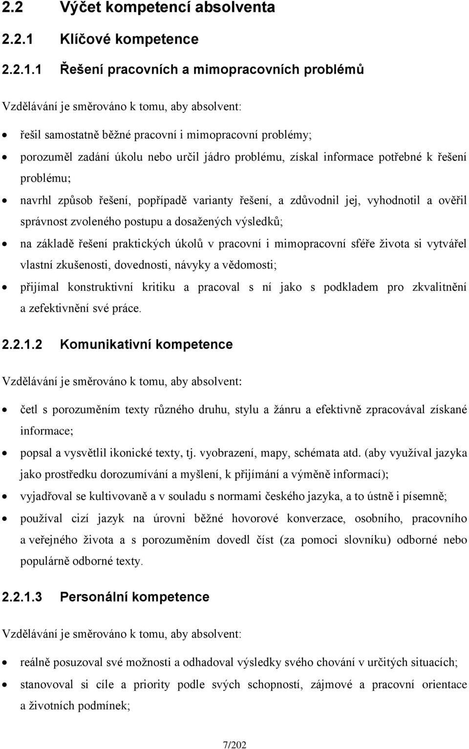 1 Řešení pracovních a mimopracovních problémů Vzdělávání je směrováno k tomu, aby absolvent: řešil samostatně běžné pracovní i mimopracovní problémy; porozuměl zadání úkolu nebo určil jádro problému,