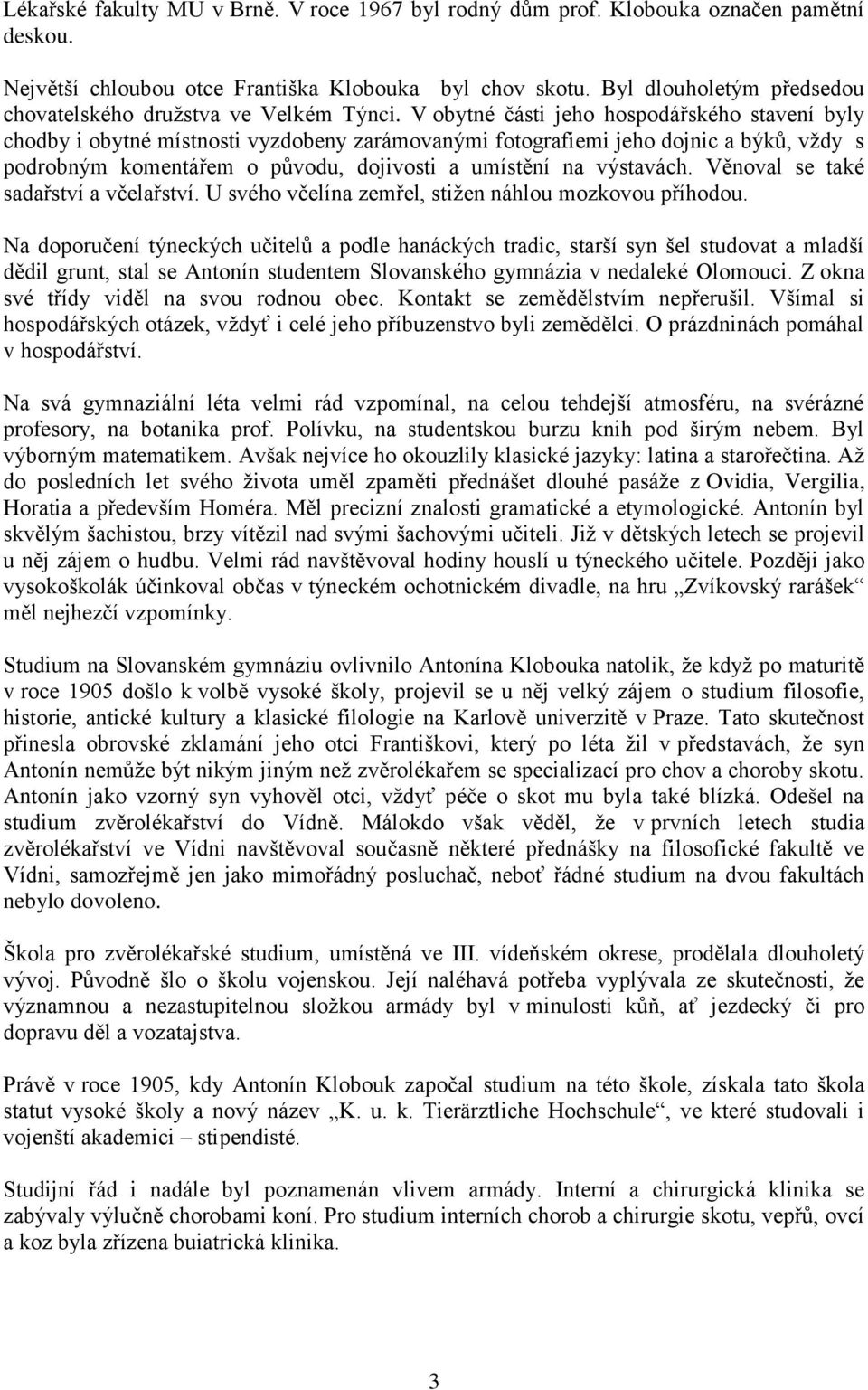 V obytné části jeho hospodářského stavení byly chodby i obytné místnosti vyzdobeny zarámovanými fotografiemi jeho dojnic a býků, vţdy s podrobným komentářem o původu, dojivosti a umístění na