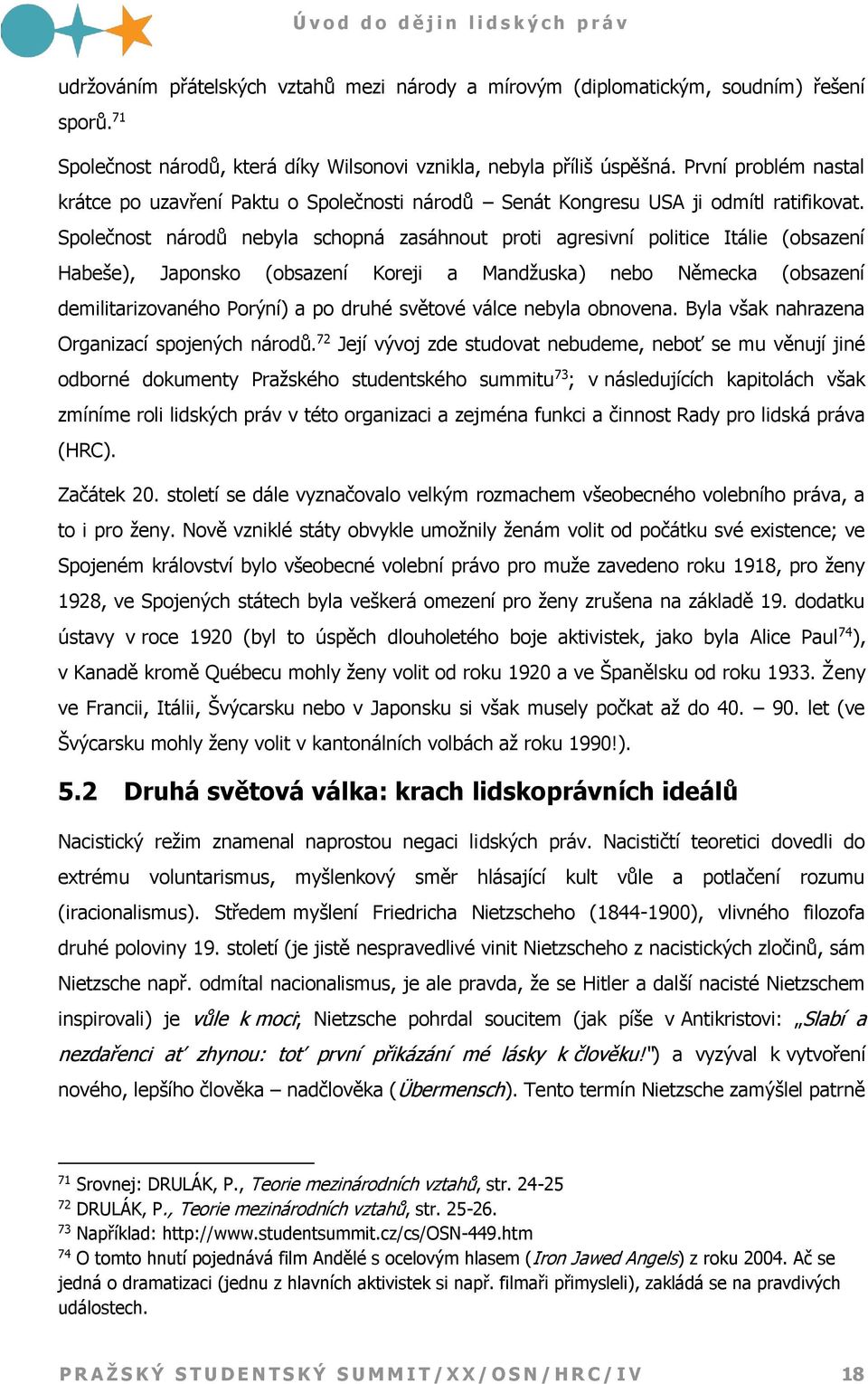 Společnost národů nebyla schopná zasáhnout proti agresivní politice Itálie (obsazení Habeše), Japonsko (obsazení Koreji a Mandžuska) nebo Německa (obsazení demilitarizovaného Porýní) a po druhé