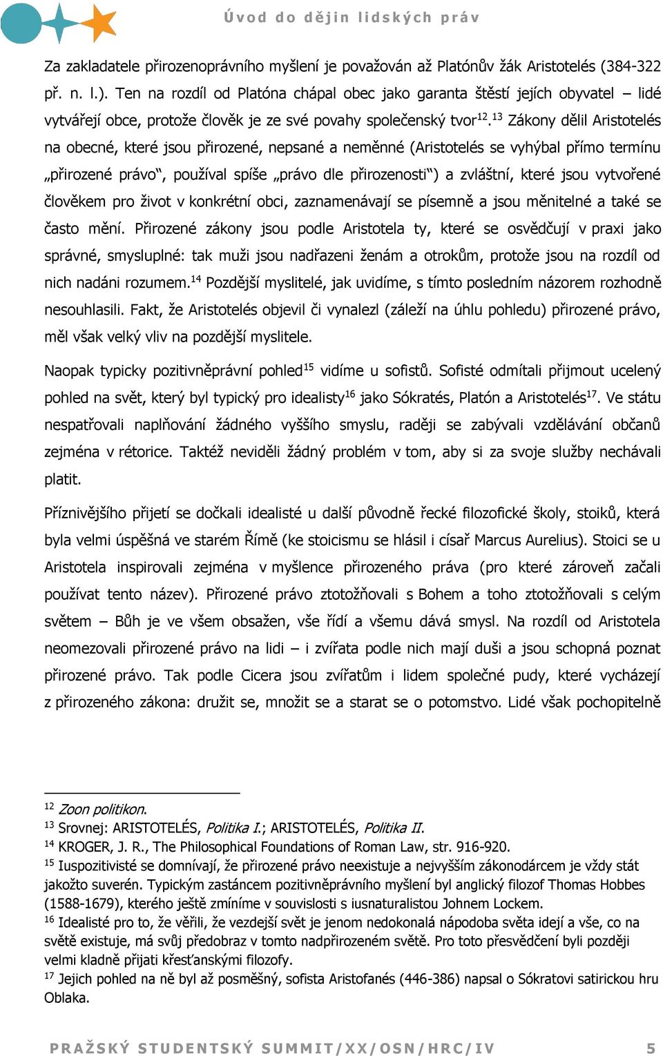 13 Zákony dělil Aristotelés na obecné, které jsou přirozené, nepsané a neměnné (Aristotelés se vyhýbal přímo termínu přirozené právo, používal spíše právo dle přirozenosti ) a zvláštní, které jsou