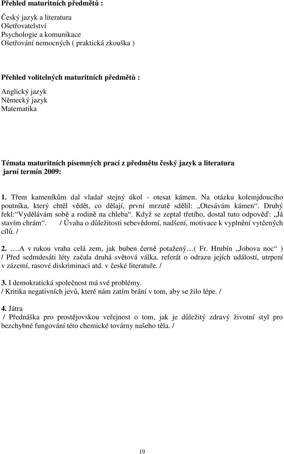 Na otázku kolemjdoucího poutníka, který chtěl vědět, co dělají, první mrzutě sdělil: Otesávám kámen. Druhý řekl: Vydělávám sobě a rodině na chleba.