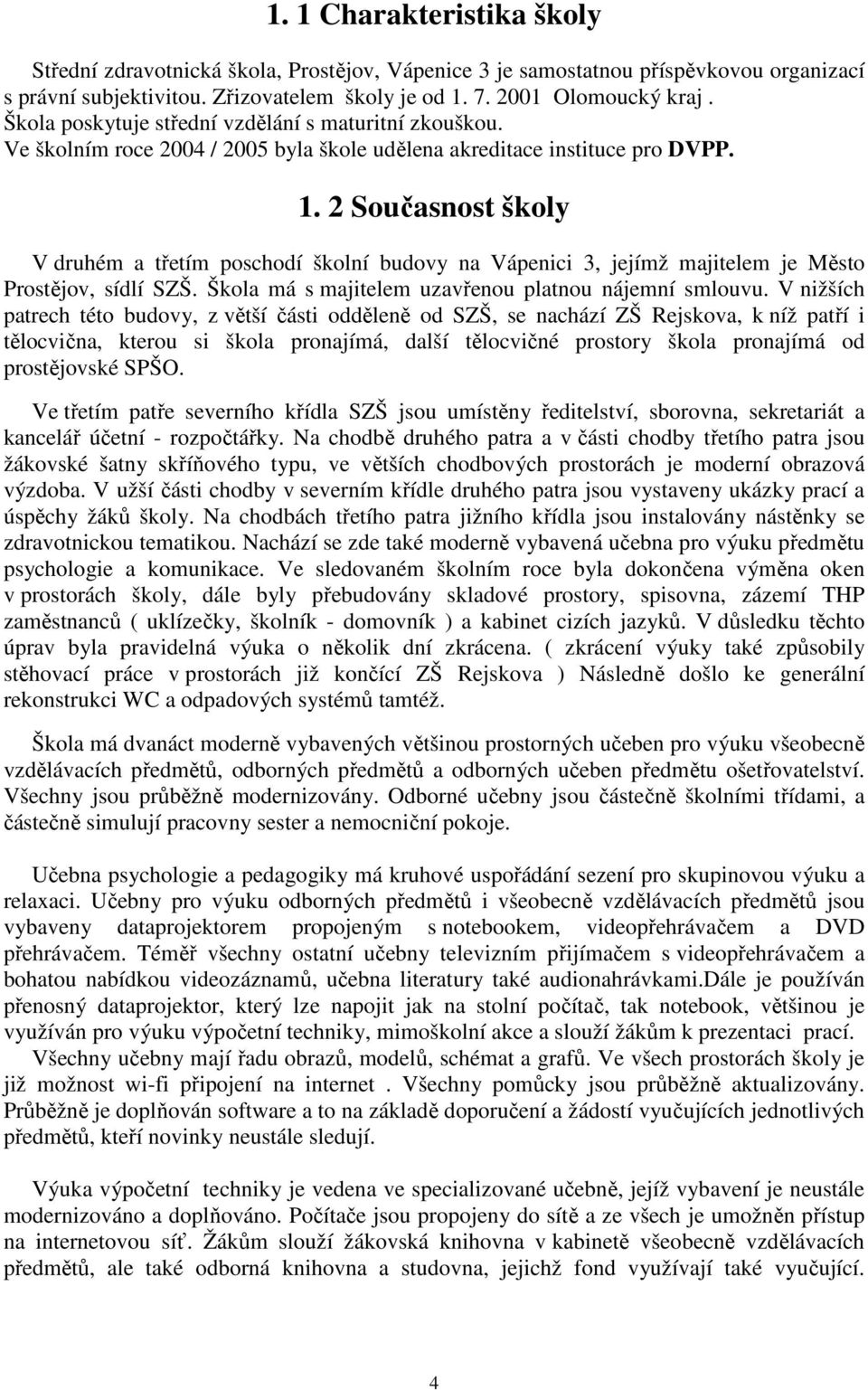 2 Současnost školy V druhém a třetím poschodí školní budovy na Vápenici 3, jejímž majitelem je Město Prostějov, sídlí SZŠ. Škola má s majitelem uzavřenou platnou nájemní smlouvu.