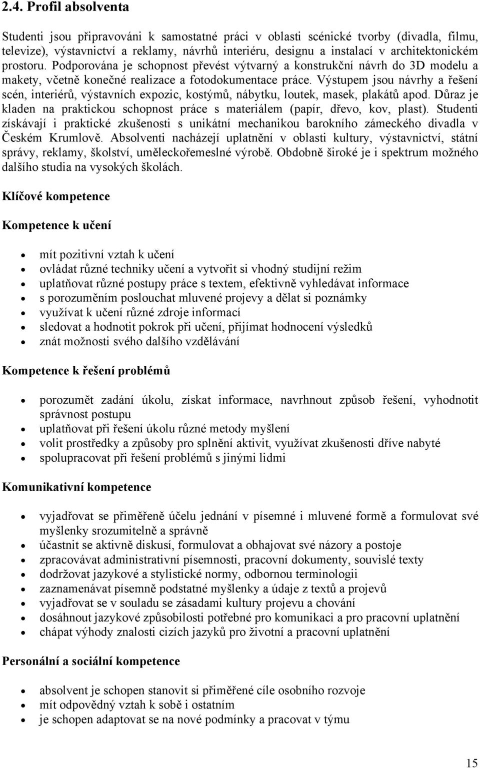 Výstupem jsou návrhy a řešení scén, interiérů, výstavních expozic, kostýmů, nábytku, loutek, masek, plakátů apod. Důraz je kladen na praktickou schopnost práce s materiálem (papír, dřevo, kov, plast).