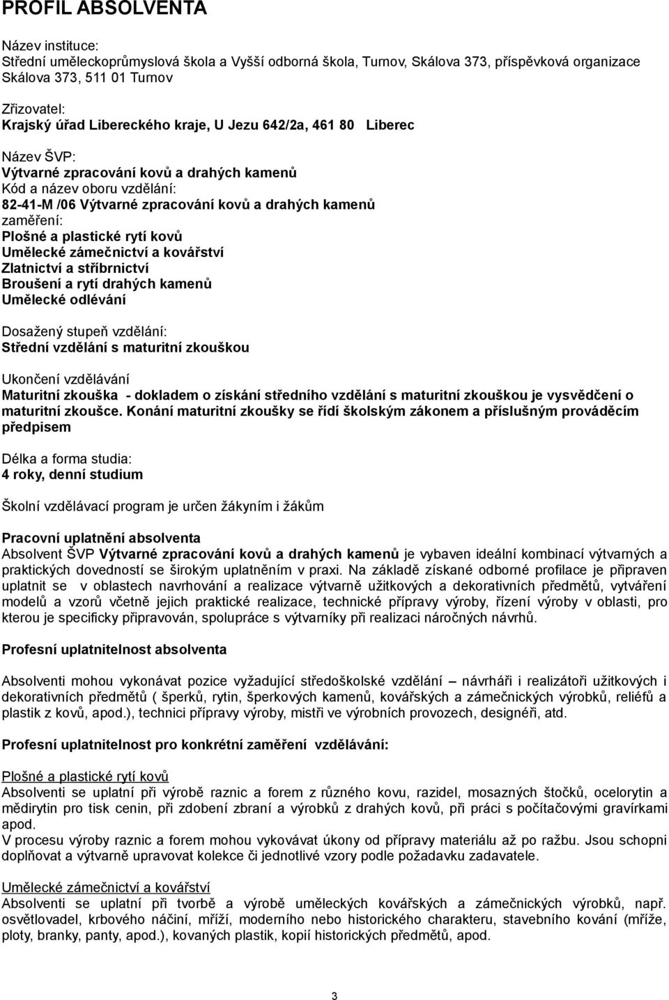 plastické rytí kovů Umělecké zámečnictví a kovářství Zlatnictví a stříbrnictví Broušení a rytí drahých kamenů Umělecké odlévání Dosažený stupeň vzdělání: Střední vzdělání s maturitní zkouškou