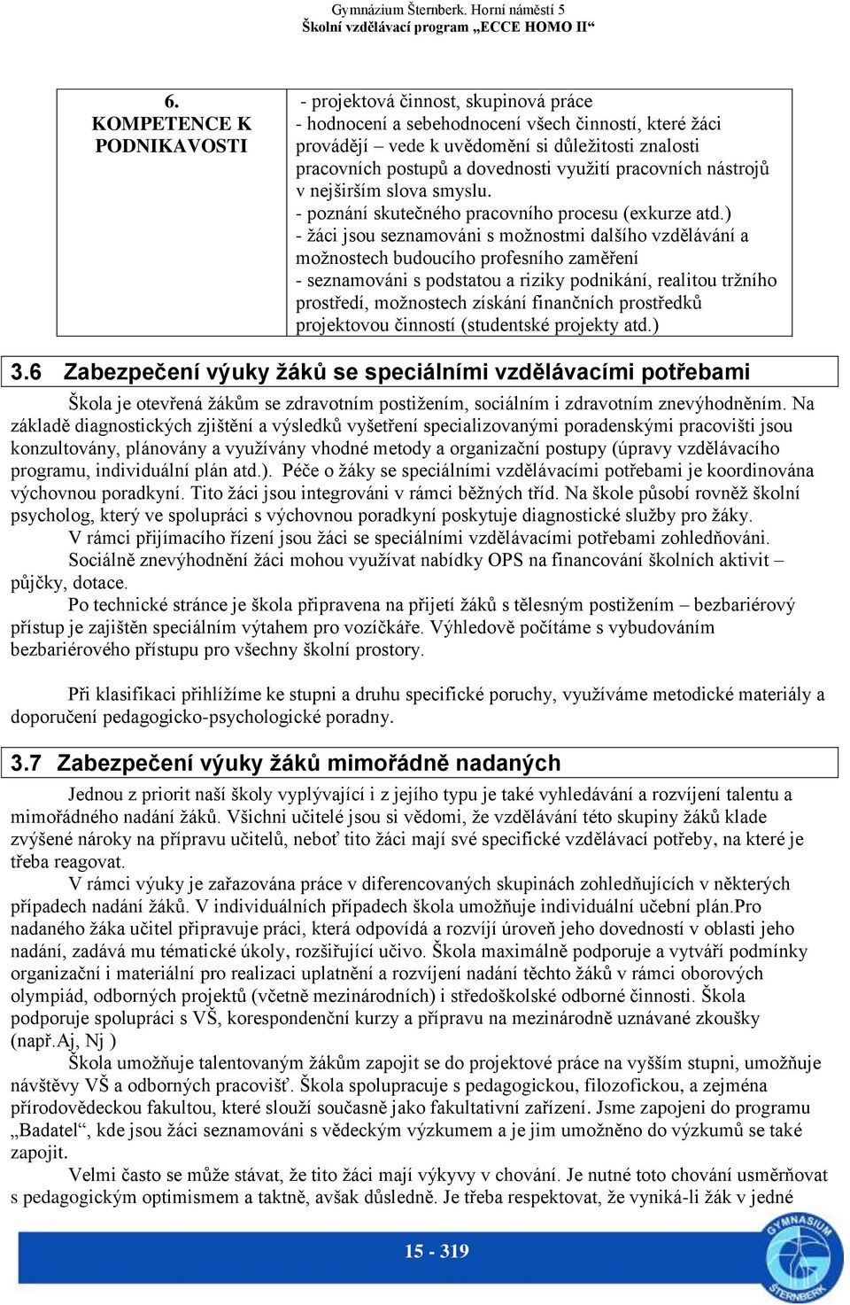 ) - žáci jsou seznamováni s možnostmi dalšího vzdělávání a možnostech budoucího profesního zaměření - seznamováni s podstatou a riziky podnikání, realitou tržního prostředí, možnostech získání