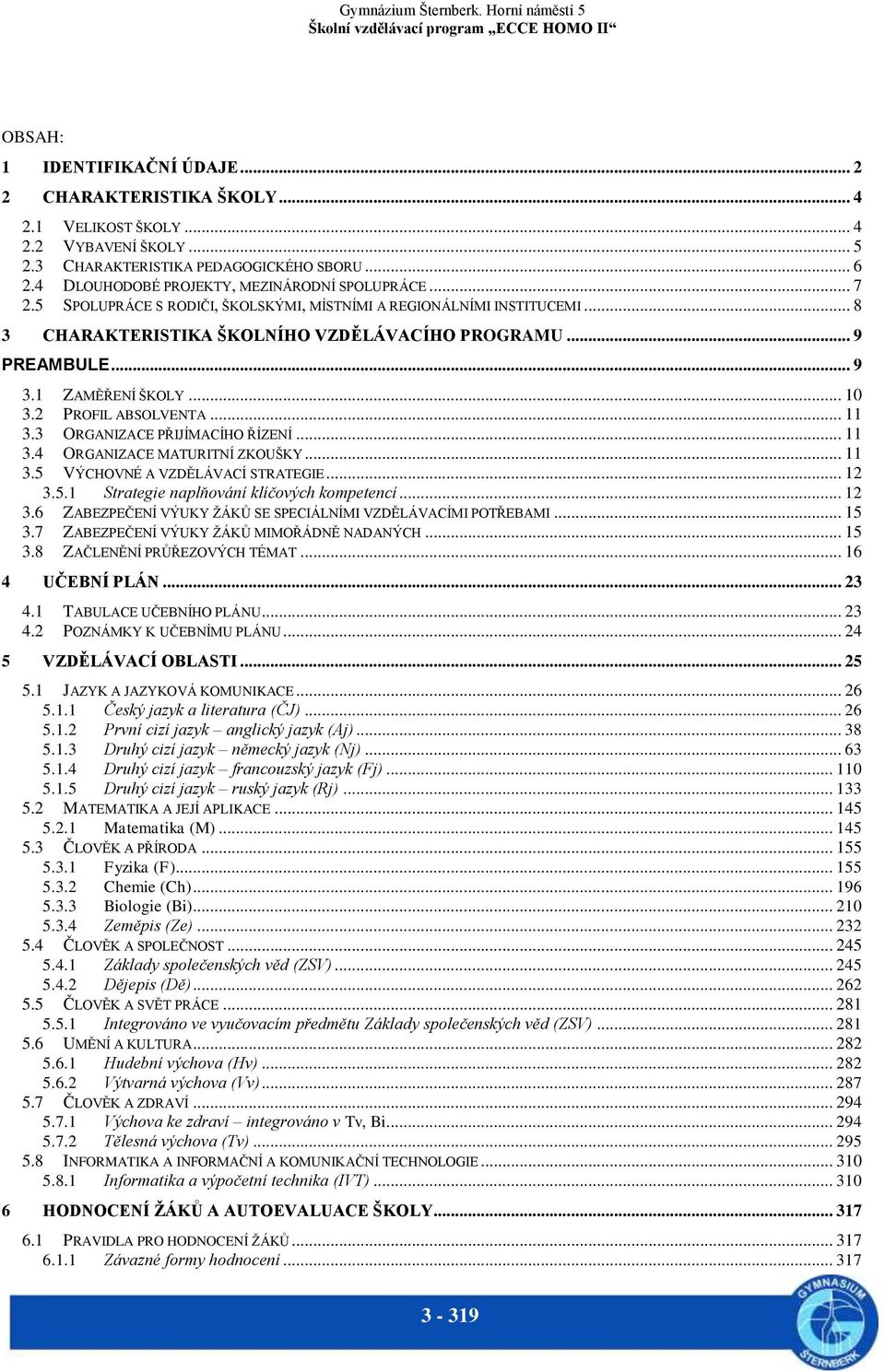 1 ZAMĚŘENÍ ŠKOLY... 10 3.2 PROFIL ABSOLVENTA... 11 3.3 ORGANIZACE PŘIJÍMACÍHO ŘÍZENÍ... 11 3.4 ORGANIZACE MATURITNÍ ZKOUŠKY... 11 3.5 VÝCHOVNÉ A VZDĚLÁVACÍ STRATEGIE... 12 3.5.1 Strategie naplňování klíčových kompetencí.