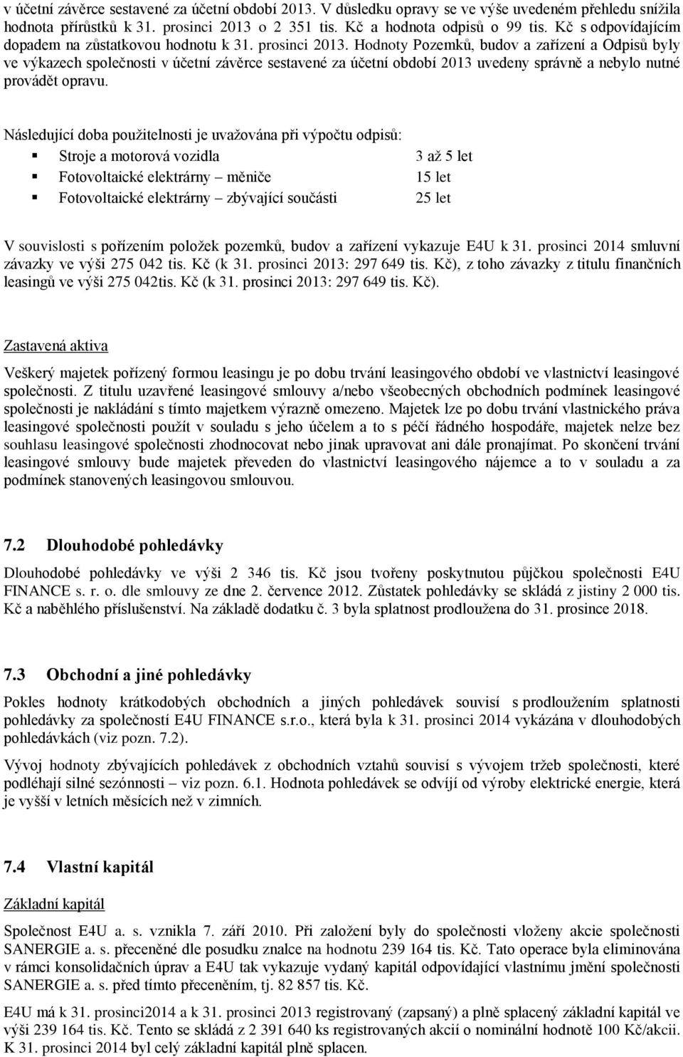 Hodnoty Pozemků, budov a zařízení a Odpisů byly ve výkazech společnosti v účetní závěrce sestavené za účetní období 2013 uvedeny správně a nebylo nutné provádět opravu.