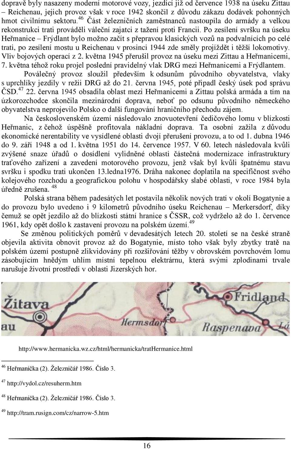 Po zesílení svršku na úseku Heřmanice Frýdlant bylo možno začít s přepravou klasických vozů na podvalnících po celé trati, po zesílení mostu u Reichenau v prosinci 1944 zde směly projíždět i těžší