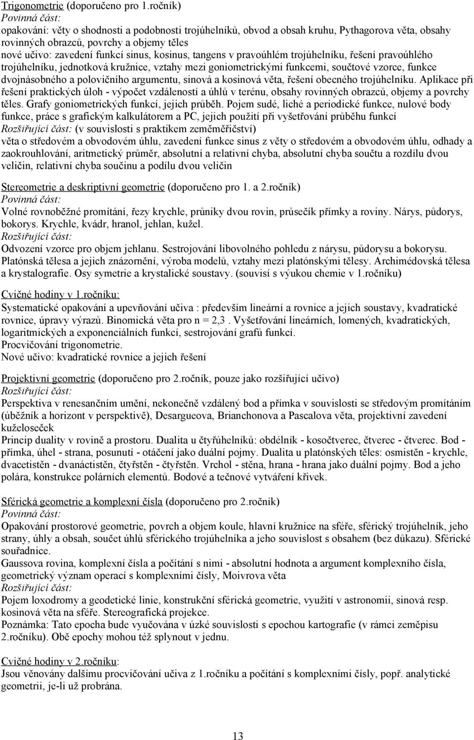 kosinus, tangens v pravoúhlém trojúhelníku, řešení pravoúhlého trojúhelníku, jednotková kružnice, vztahy mezi goniometrickými funkcemi, součtové vzorce, funkce dvojnásobného a polovičního argumentu,