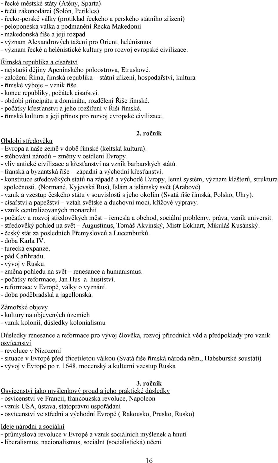 Římská republika a císařství - nejstarší dějiny Apeninského poloostrova, Etruskové. - založení Říma, římská republika státní zřízení, hospodářství, kultura - římské výboje vznik říše.