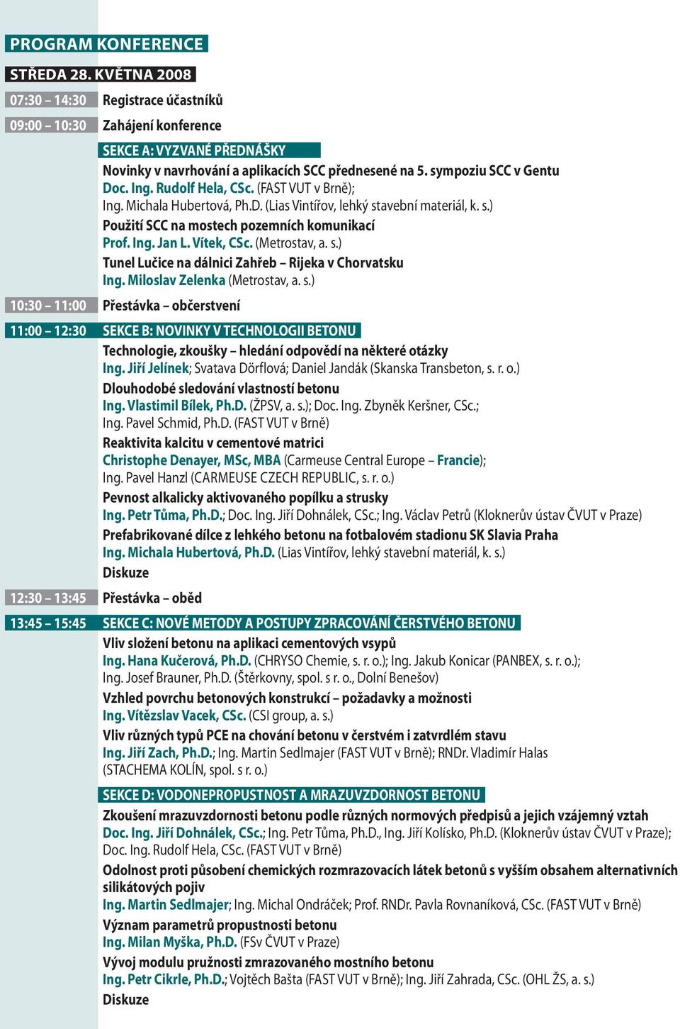 Vítek, CSc. (Metrostav, a. s.) Tunel Lučice na dálnici Zahřeb Rijeka v Chorvatsku Ing. Miloslav Zelenka (Metrostav, a. s.) 10:30 11:00 Přestávka občerstvení 11:00 12:30 SEKCE B: NOVINKY V TECHNOLOGII BETONU Technologie, zkoušky hledání odpovědí na některé otázky Ing.