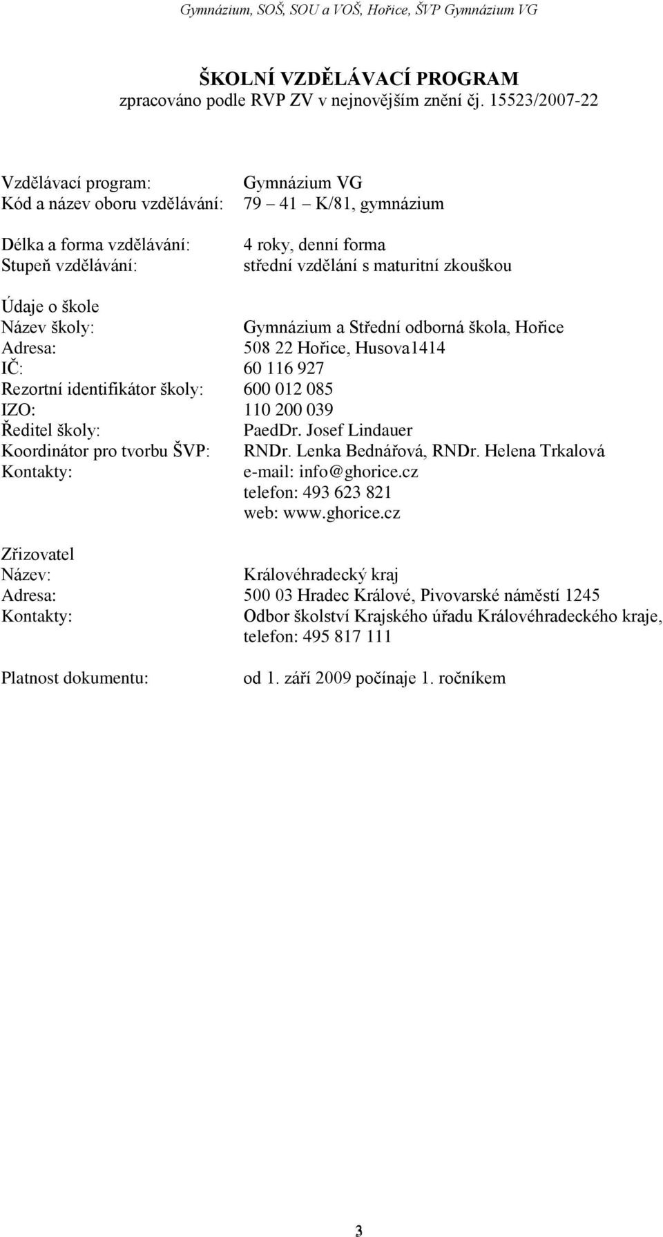 zkouškou Údaje o škole Název školy: Gymnázium a Střední odborná škola, Hořice Adresa: 508 22 Hořice, Husova1414 IČ: 60 116 927 Rezortní identifikátor školy: 600 012 085 IZO: 110 200 039 Ředitel