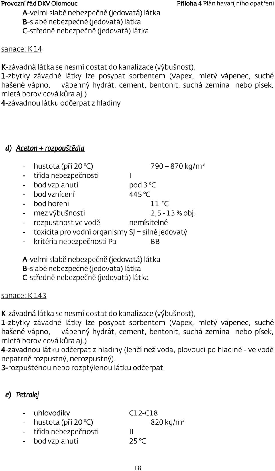 ) 4-závadnou látku odčerpat z hladiny d) Aceton + rozpouštědla - hustota (při 20 C) 790 870 kg/m 3 - třída nebezpečnosti I - bod vzplanutí pod 3 C - bod vznícení 445 C - bod hoření 11 C - mez