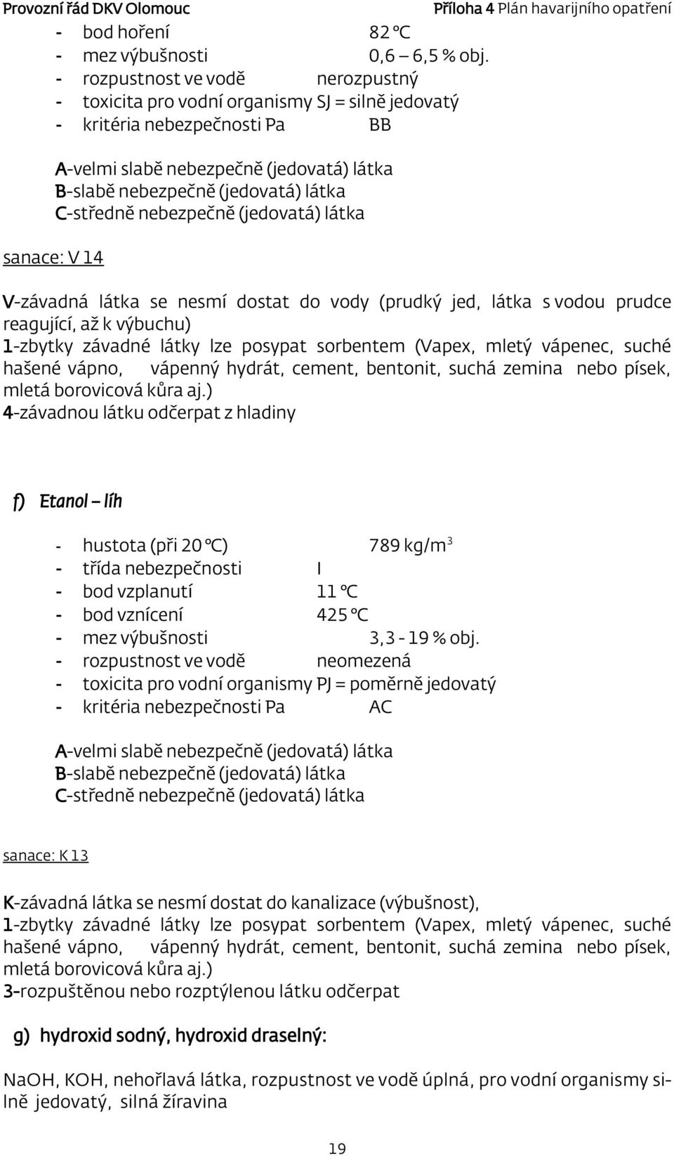 C-středně nebezpečně (jedovatá) látka sanace: V 14 V-závadná látka se nesmí dostat do vody (prudký jed, látka s vodou prudce reagující, až k výbuchu) 1-zbytky závadné látky lze posypat sorbentem