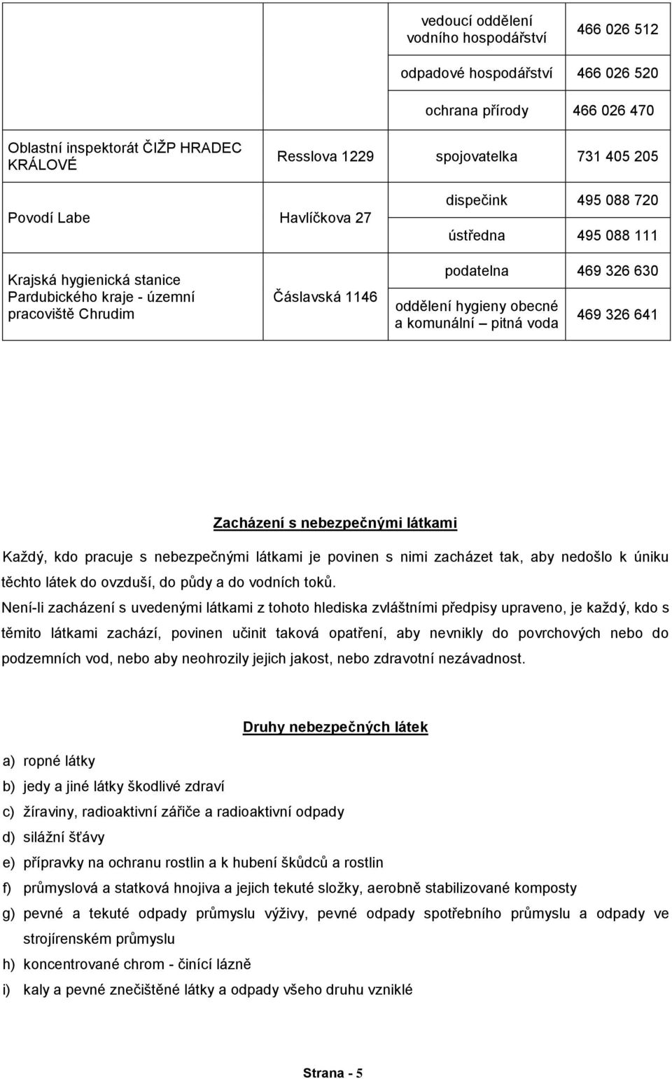 komunální pitná voda 469 326 641 Zacházení s nebezpečnými látkami Každý, kdo pracuje s nebezpečnými látkami je povinen s nimi zacházet tak, aby nedošlo k úniku těchto látek do ovzduší, do půdy a do