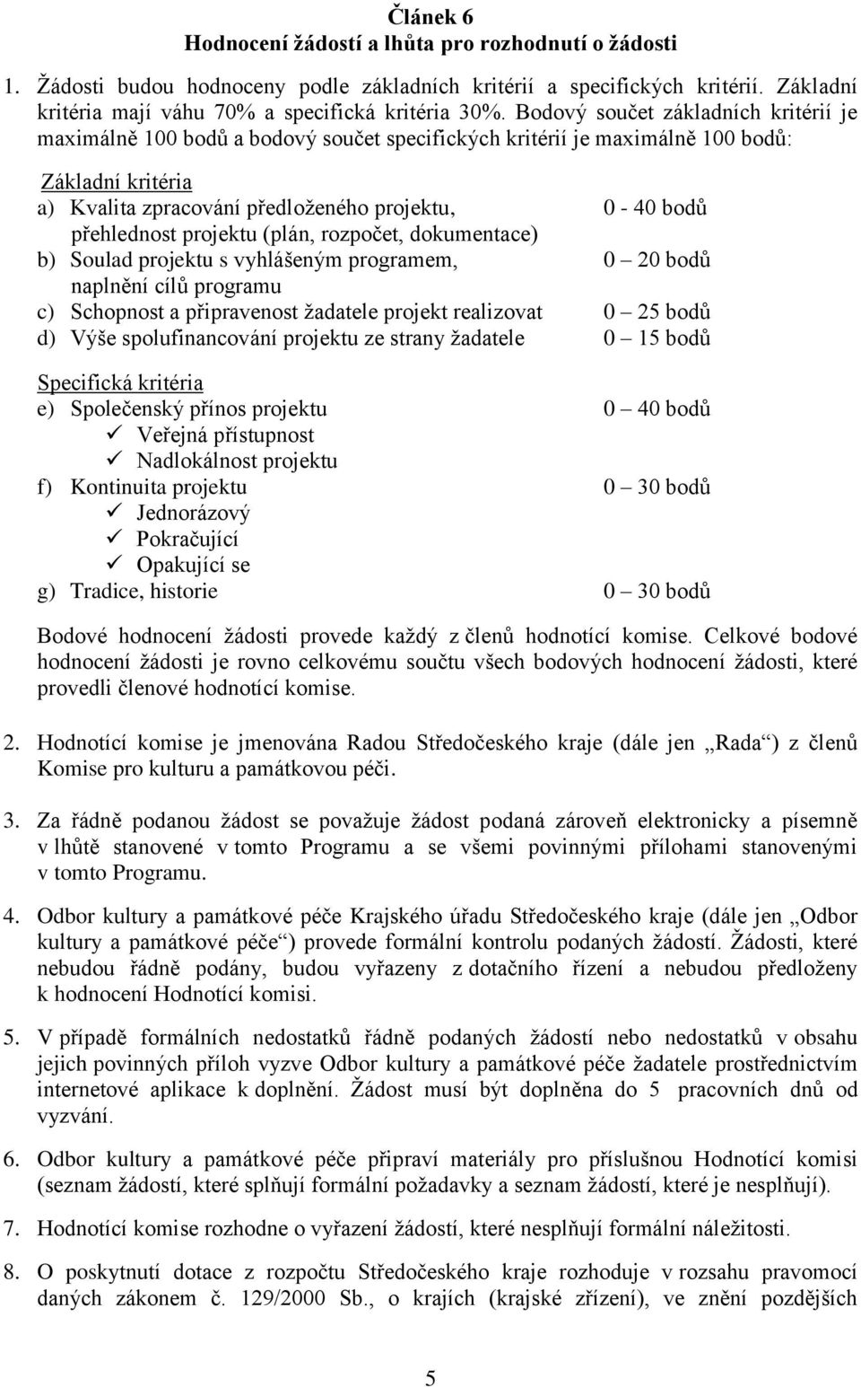 přehlednost projektu (plán, rozpočet, dokumentace) b) Soulad projektu s vyhlášeným programem, 0 20 bodů naplnění cílů programu c) Schopnost a připravenost žadatele projekt realizovat 0 25 bodů d)