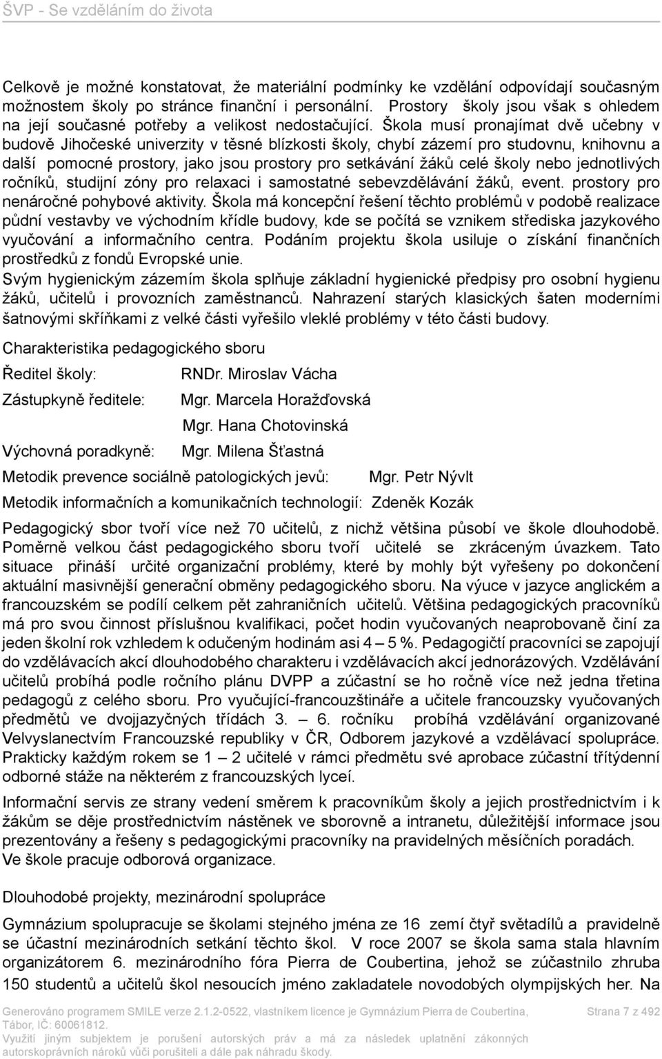 Škola musí pronajímat dvě učebny v budově Jihočeské univerzity v těsné blízkosti školy, chybí zázemí pro studovnu, knihovnu a další pomocné prostory, jako jsou prostory pro setkávání žáků celé školy