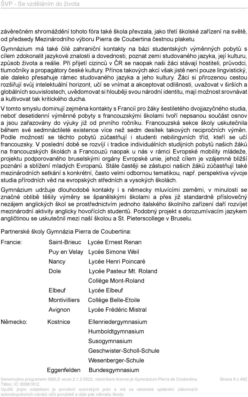 reálie. Při přijetí cizinců v ČR se naopak naši žáci stávají hostiteli, průvodci, tlumočníky a propagátory české kultury.