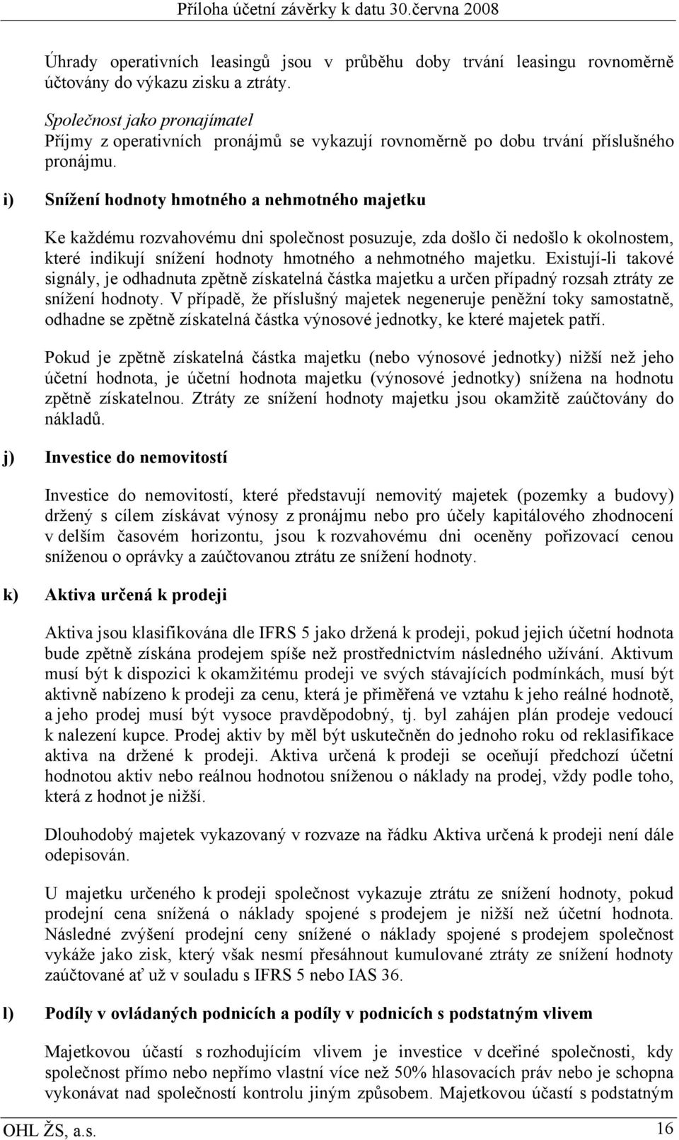 i) Snížení hodnoty hmotného a nehmotného majetku Ke každému rozvahovému dni společnost posuzuje, zda došlo či nedošlo k okolnostem, které indikují snížení hodnoty hmotného a nehmotného majetku.