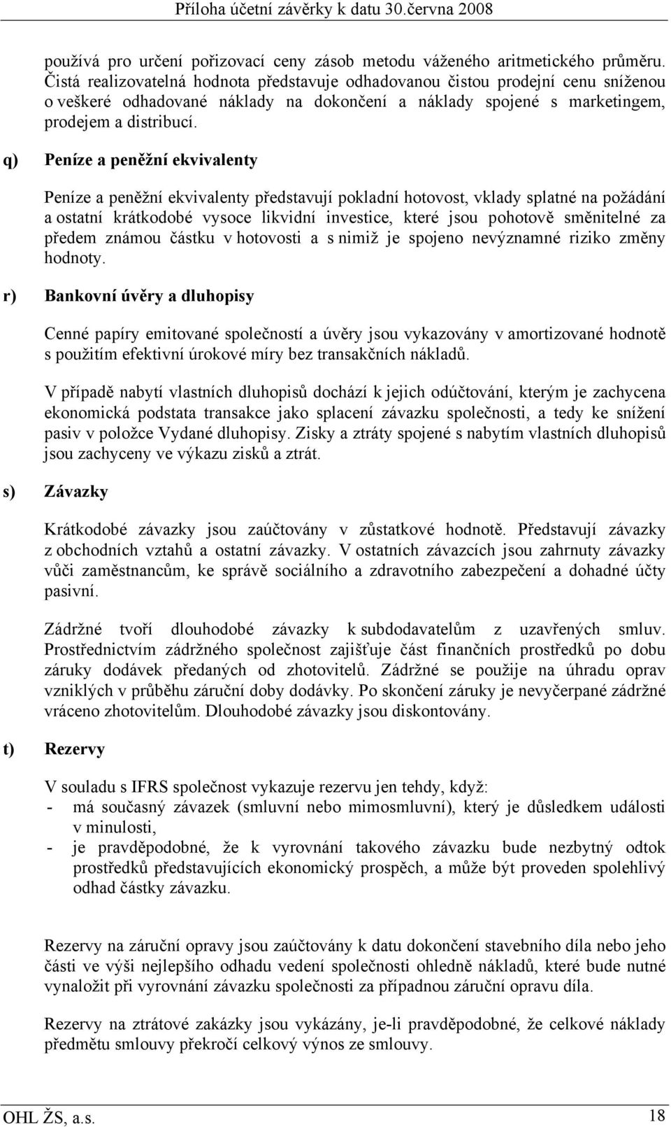 q) Peníze a peněžní ekvivalenty Peníze a peněžní ekvivalenty představují pokladní hotovost, vklady splatné na požádání a ostatní krátkodobé vysoce likvidní investice, které jsou pohotově směnitelné