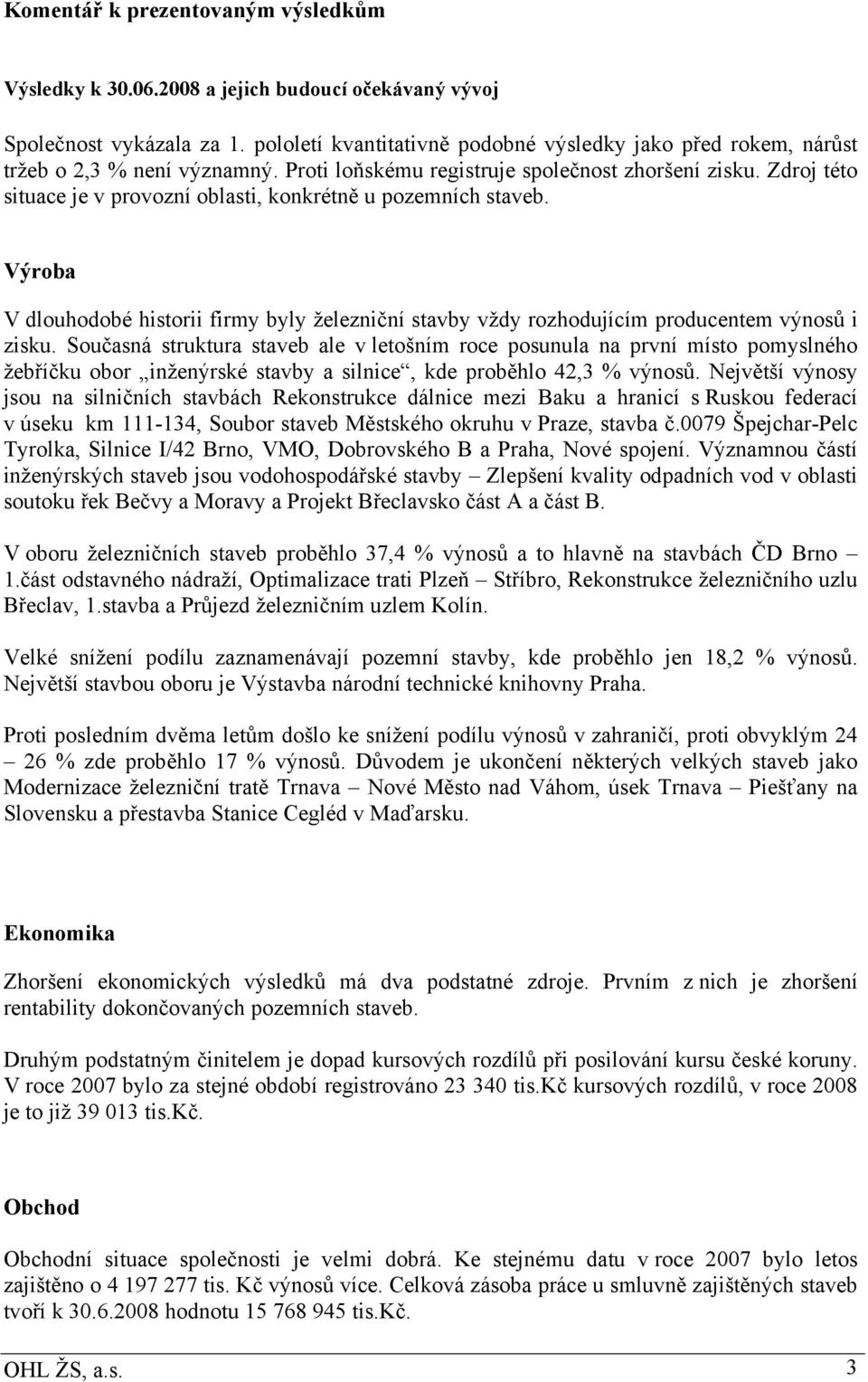 Zdroj této situace je v provozní oblasti, konkrétně u pozemních staveb. Výroba V dlouhodobé historii firmy byly železniční stavby vždy rozhodujícím producentem výnosů i zisku.