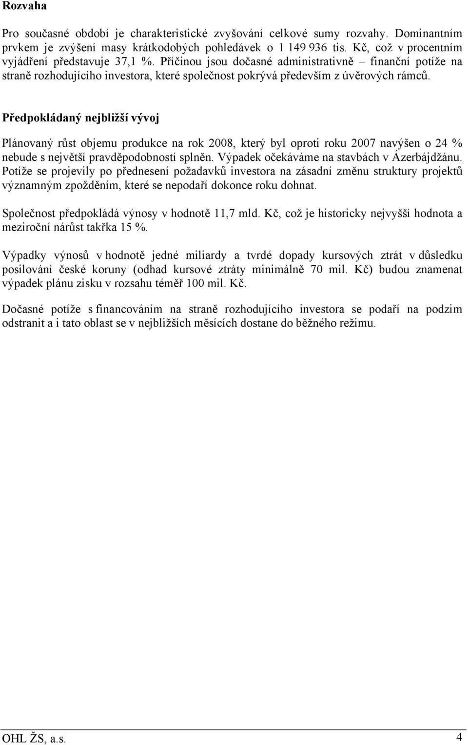 Předpokládaný nejbližší vývoj Plánovaný růst objemu produkce na rok 2008, který byl oproti roku 2007 navýšen o 24 % nebude s největší pravděpodobností splněn.