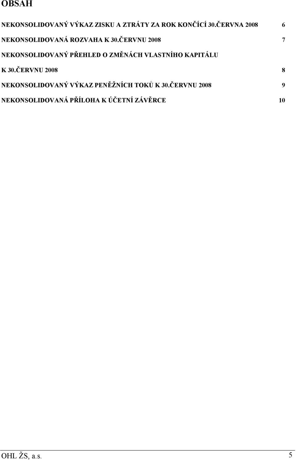 ČERVNU 2008 7 NEKONSOLIDOVANÝ PŘEHLED O ZMĚNÁCH VLASTNÍHO KAPITÁLU K 30.