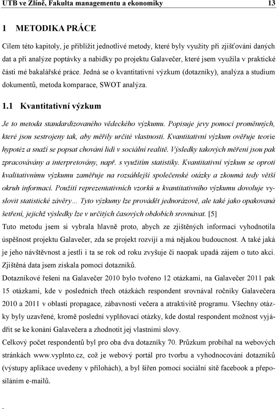 1 Kvantitativní výzkum Je to metoda standardizovaného vědeckého výzkumu. Popisuje jevy pomocí proměnných, které jsou sestrojeny tak, aby měřily určité vlastnosti.