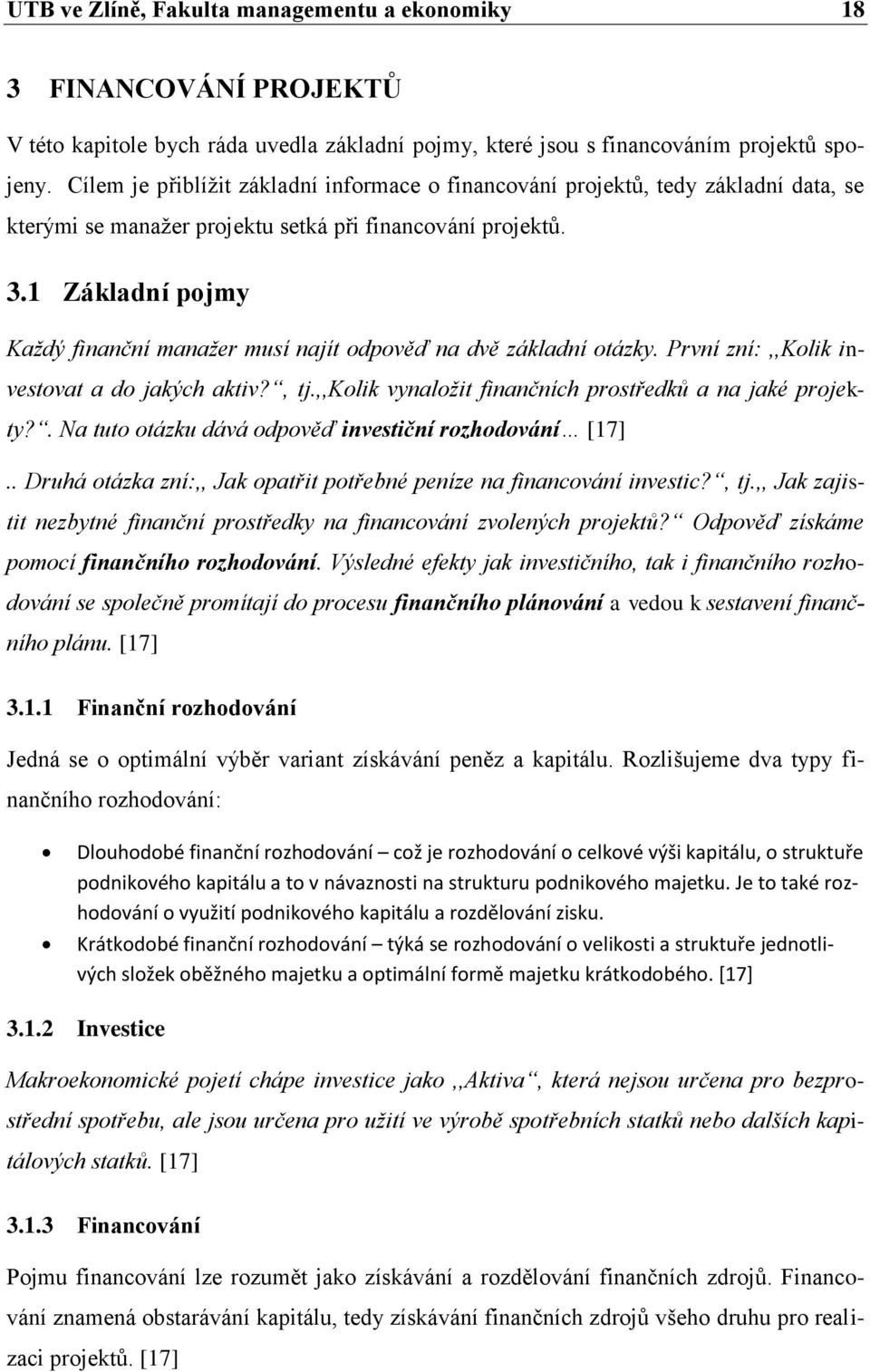 1 Základní pojmy Kaţdý finanční manaţer musí najít odpověď na dvě základní otázky. První zní:,,kolik investovat a do jakých aktiv?, tj.,,kolik vynaloţit finančních prostředků a na jaké projekty?