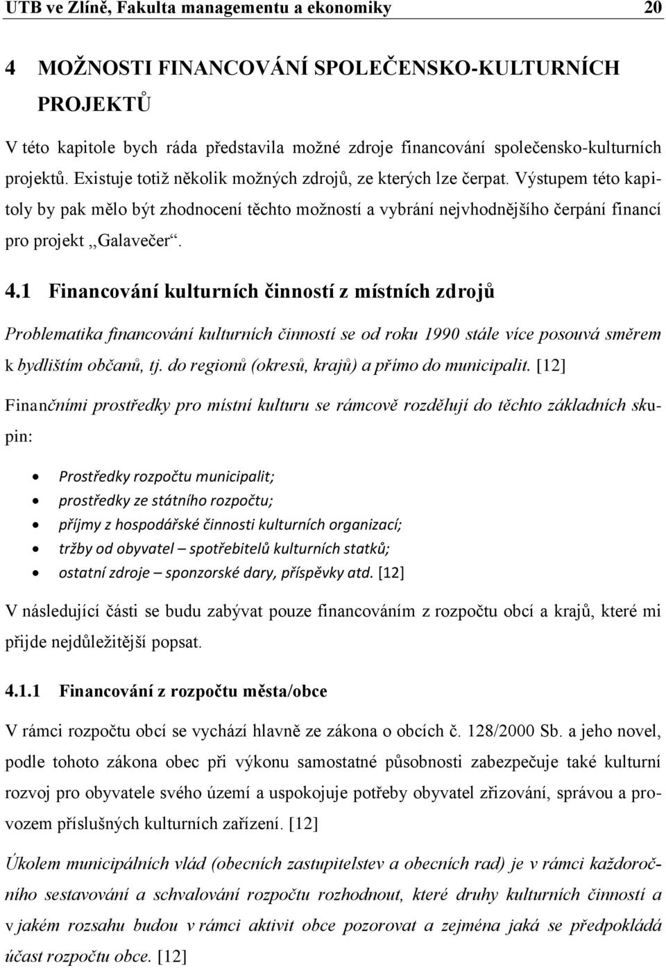 1 Financování kulturních činností z místních zdrojů Problematika financování kulturních činností se od roku 1990 stále více posouvá směrem k bydlištím občanů, tj.