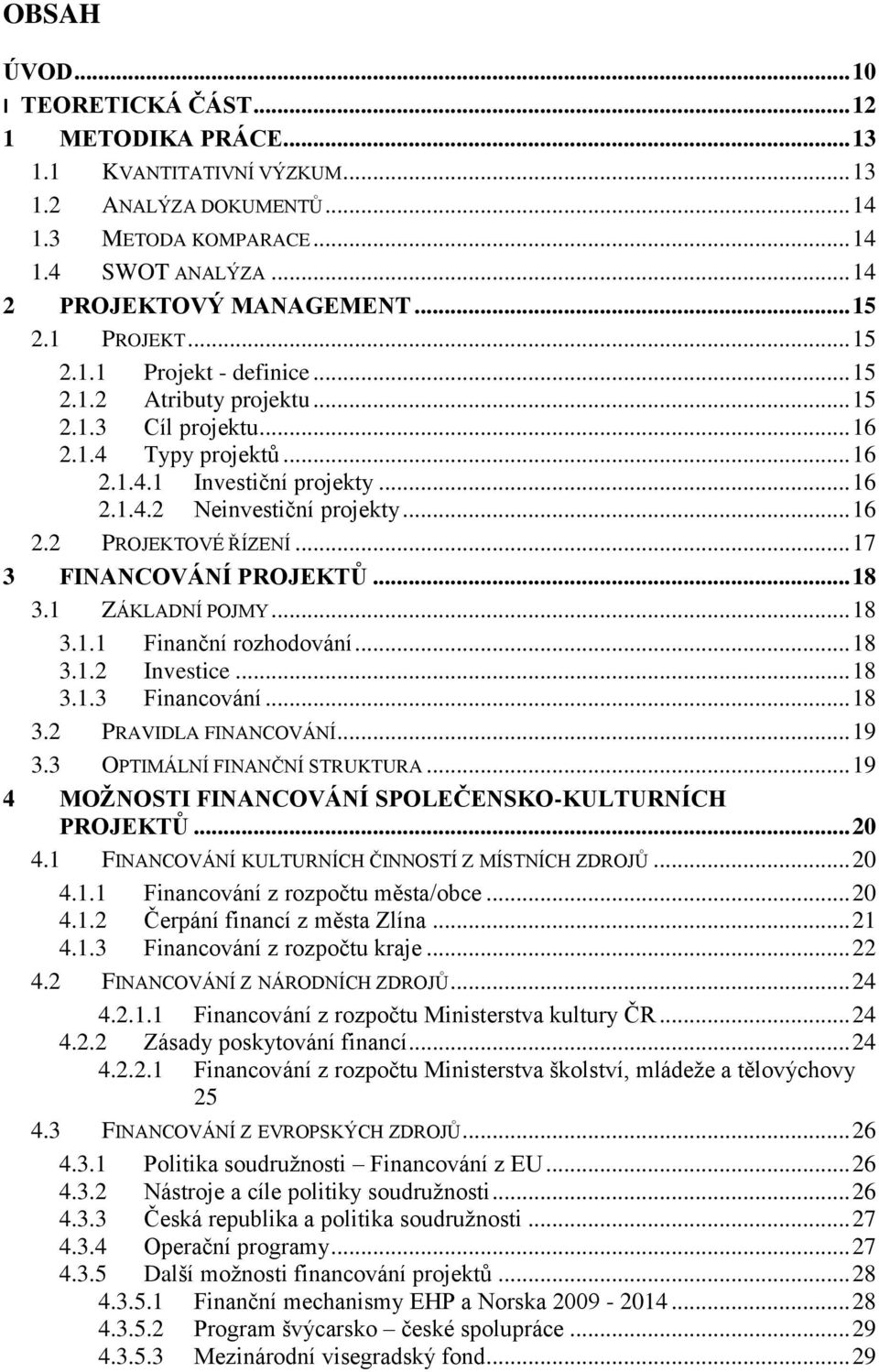 .. 16 2.2 PROJEKTOVÉ ŘÍZENÍ... 17 3 FINANCOVÁNÍ PROJEKTŮ... 18 3.1 ZÁKLADNÍ POJMY... 18 3.1.1 Finanční rozhodování... 18 3.1.2 Investice... 18 3.1.3 Financování... 18 3.2 PRAVIDLA FINANCOVÁNÍ... 19 3.