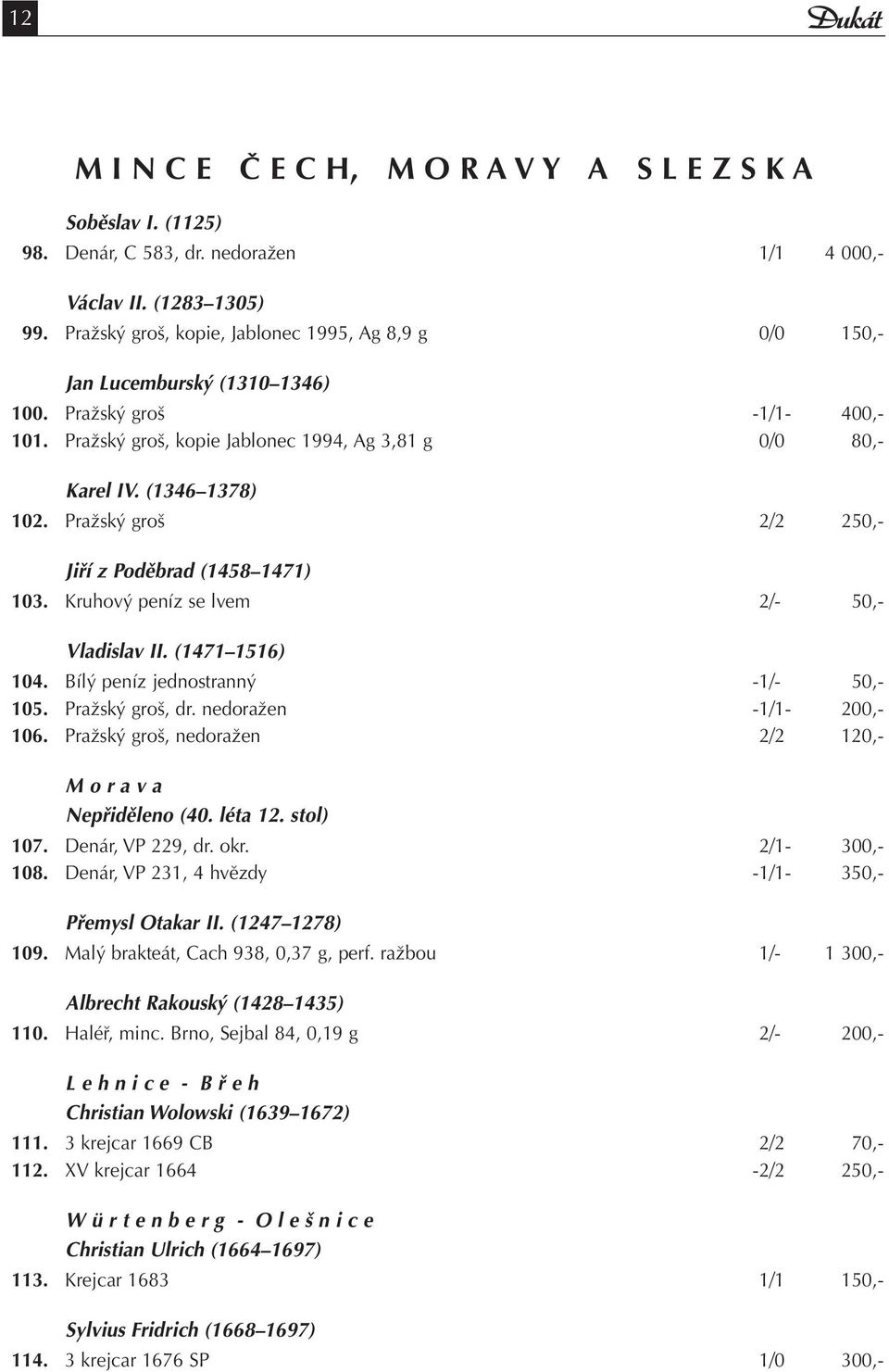 Pražský groš 2/2 250,- Jiří z Poděbrad (1458 1471) 103. Kruhový peníz se lvem 2/- 50,- Vladislav II. (1471 1516) 104. Bílý peníz jednostranný -1/- 50,- 105. Pražský groš, dr. nedoražen -1/1-200,- 106.