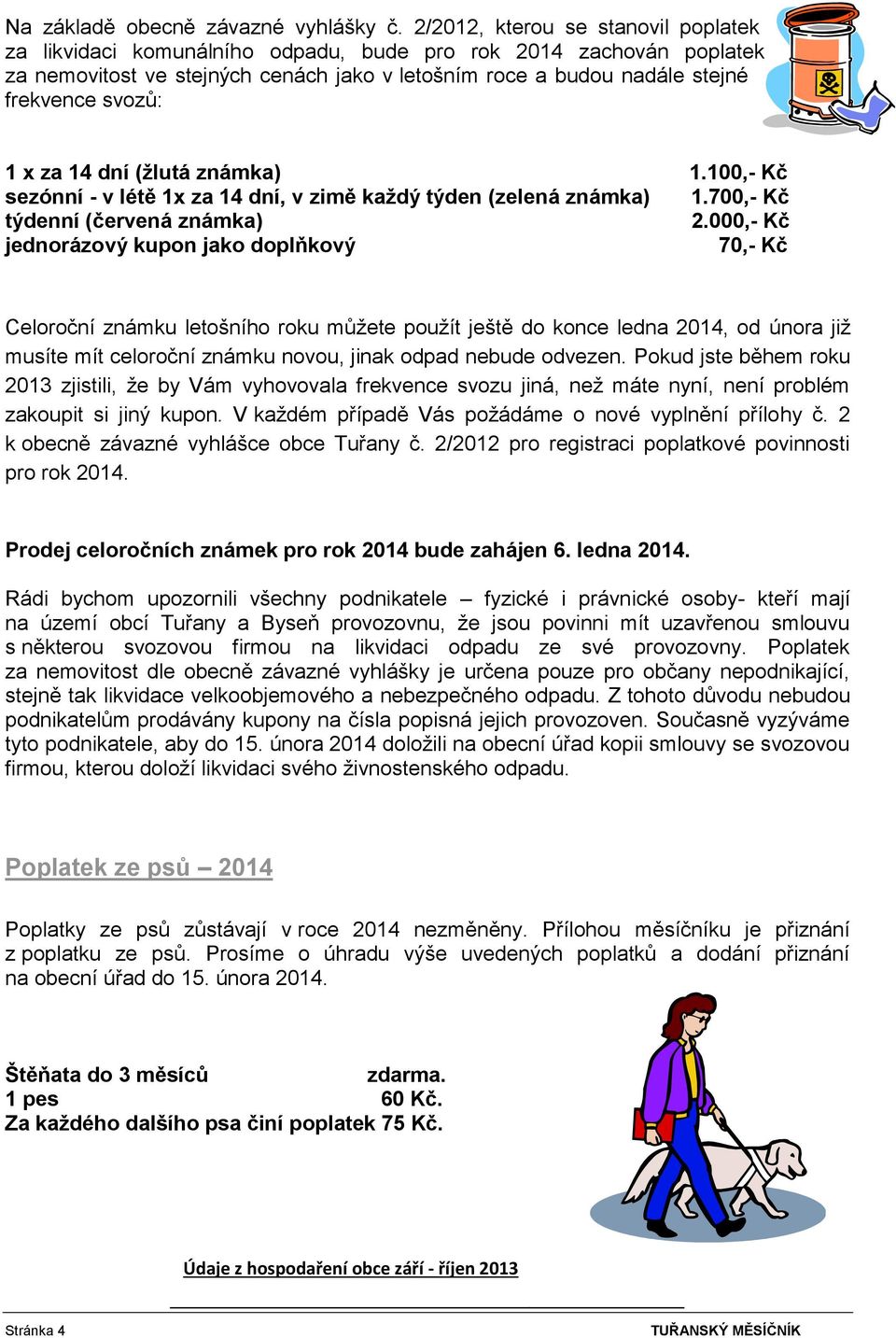 x za 14 dní (žlutá známka) 1.100,- Kč sezónní - v létě 1x za 14 dní, v zimě každý týden (zelená známka) 1.700,- Kč týdenní (červená známka) 2.