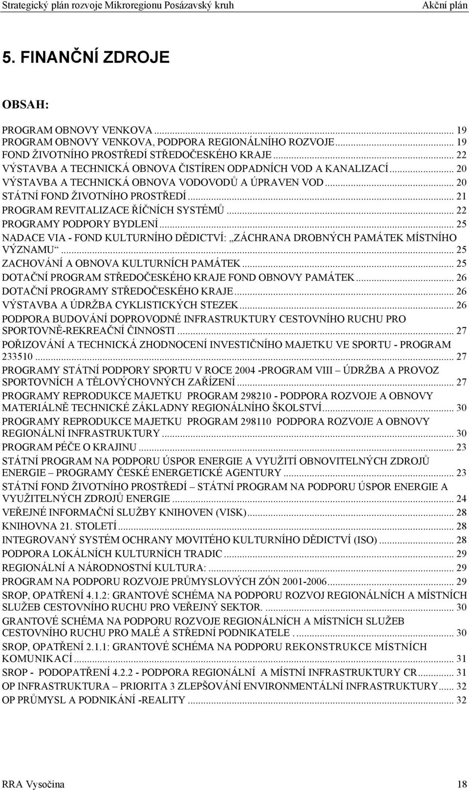 .. 21 PROGRAM REVITALIZACE ŘÍČNÍCH SYSTÉMŮ... 22 PROGRAMY PODPORY BYDLENÍ... 25 NADACE VIA - FOND KULTURNÍHO DĚDICTVÍ: ZÁCHRANA DROBNÝCH PAMÁTEK MÍSTNÍHO VÝZNAMU.