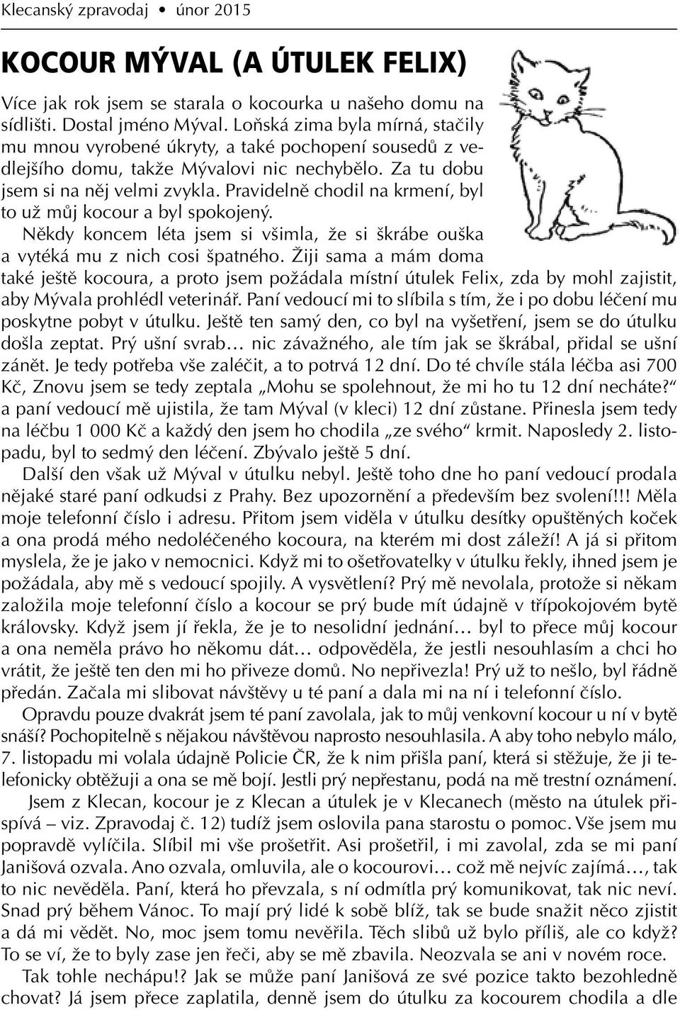 Pravidelně chodil na krmení, byl to už můj kocour a byl spokojený. Někdy koncem léta jsem si všimla, že si škrábe ouška a vytéká mu z nich cosi špatného.