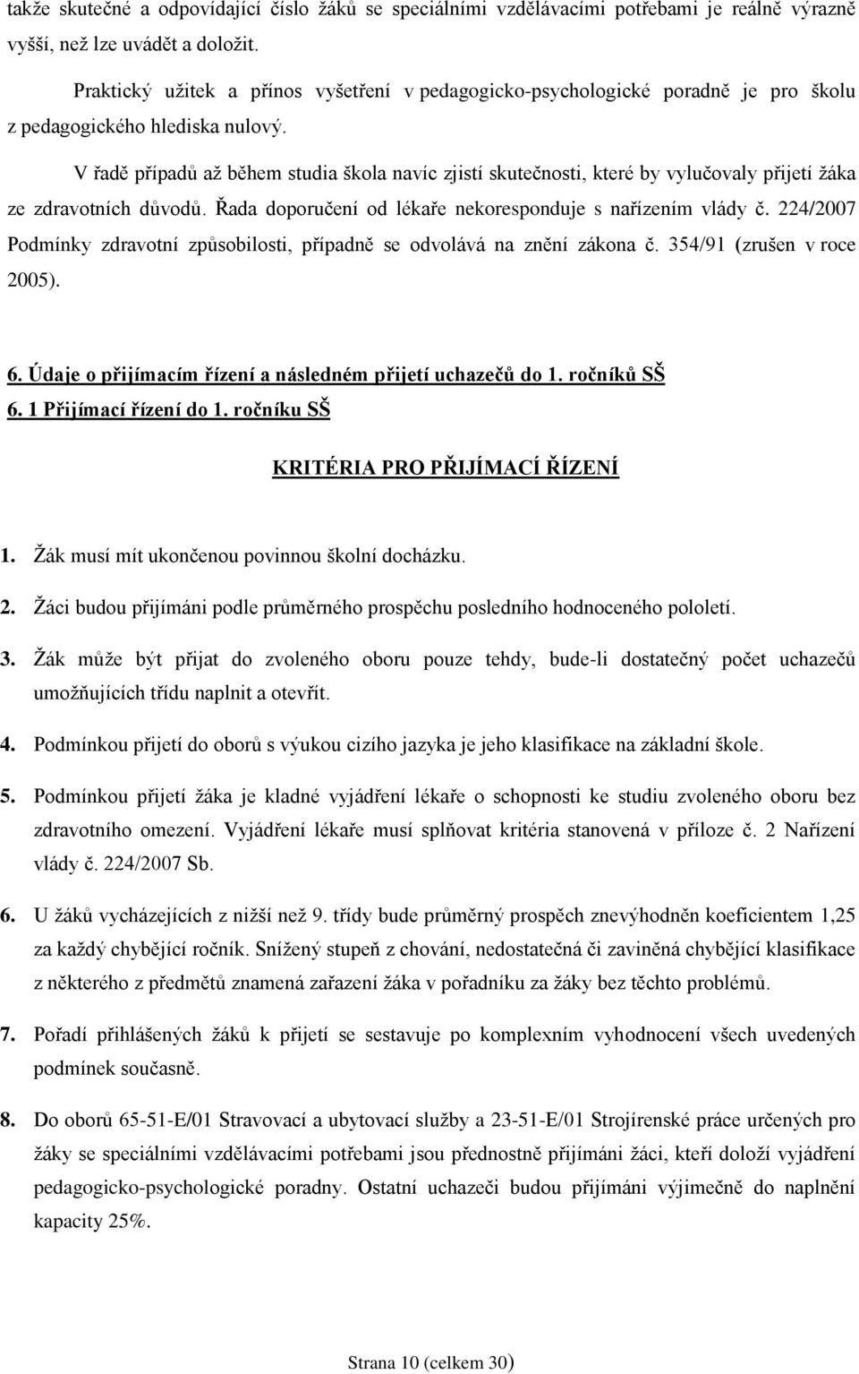 V řadě případů až během studia škola navíc zjistí skutečnosti, které by vylučovaly přijetí žáka ze zdravotních důvodů. Řada doporučení od lékaře nekoresponduje s nařízením vlády č.