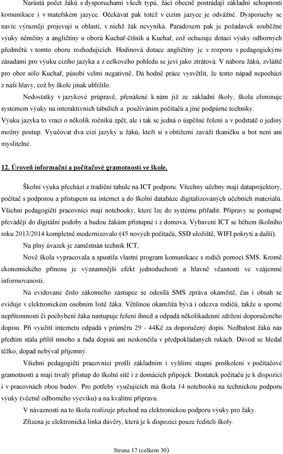 Paradoxem pak je požadavek souběžné výuky němčiny a angličtiny u oborů Kuchař-číšník a Kuchař, což ochuzuje dotaci výuky odborných předmětů v tomto oboru rozhodujících.