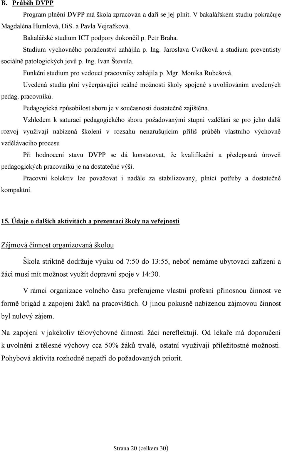 Funkční studium pro vedoucí pracovníky zahájila p. Mgr. Monika Rubešová. Uvedená studia plní vyčerpávající reálné možnosti školy spojené s uvolňováním uvedených pedag. pracovníků.