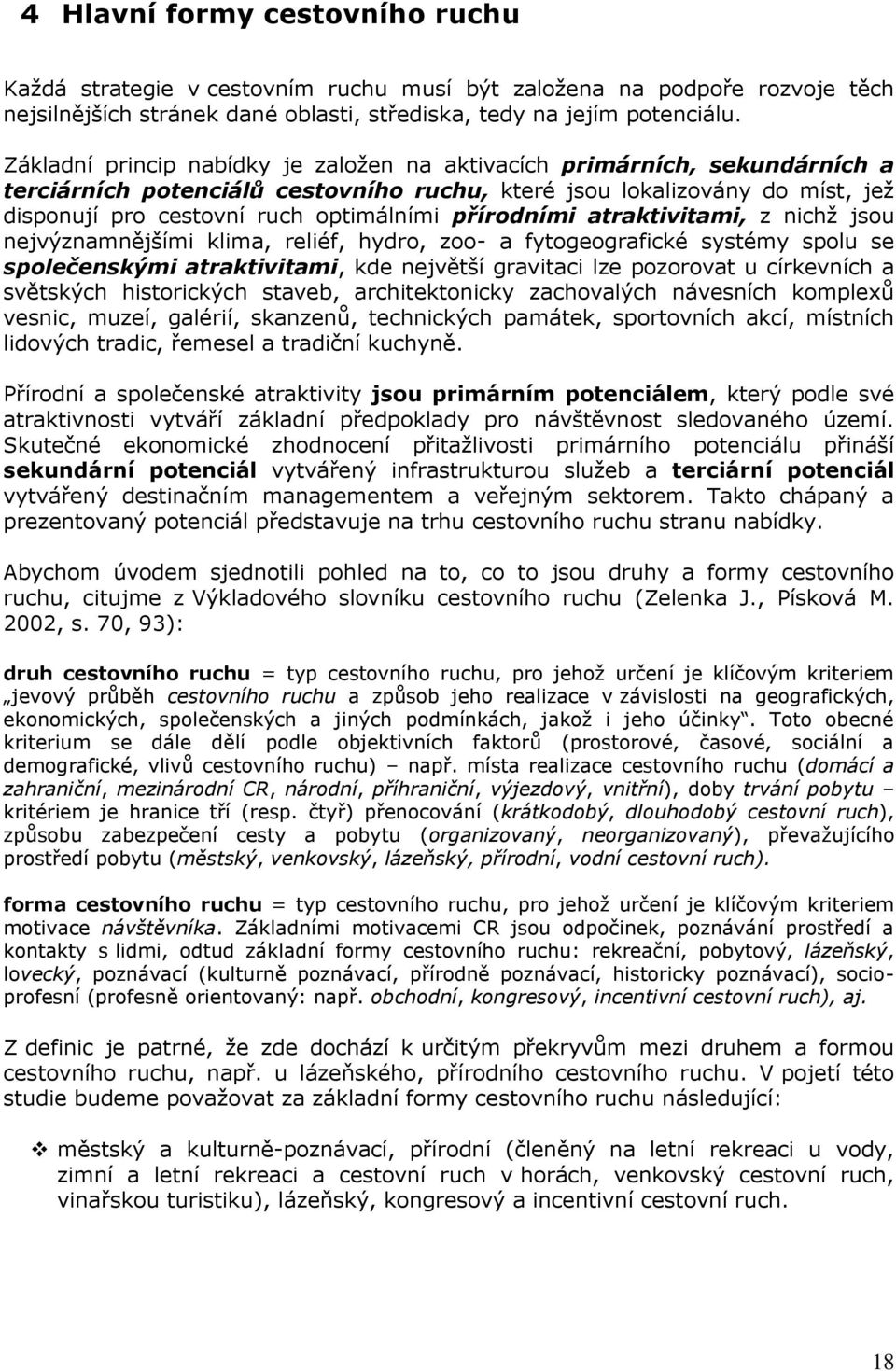 přírodními atraktivitami, z nichţ jsou nejvýznamnějšími klima, reliéf, hydro, zoo- a fytogeografické systémy spolu se společenskými atraktivitami, kde největší gravitaci lze pozorovat u církevních a