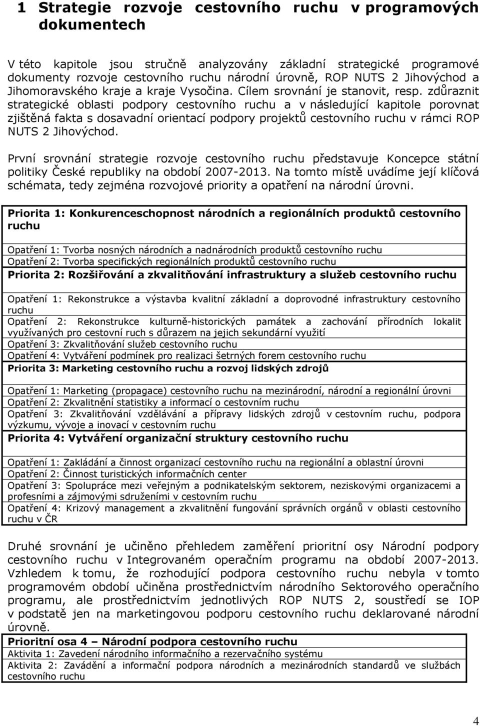 zdůraznit strategické oblasti podpory cestovního ruchu a v následující kapitole porovnat zjištěná fakta s dosavadní orientací podpory projektů cestovního ruchu v rámci ROP NUTS 2 Jihovýchod.