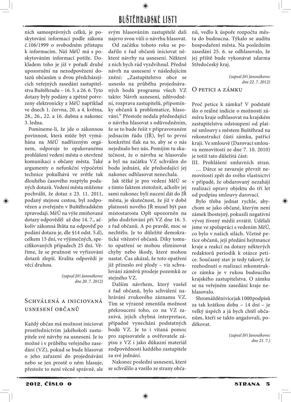 Tyto dotazy byly podány a zpětně potvrzeny elektronicky z MěÚ například ve dnech 1. června, 20. a 4. května, 28., 26., 22. a 16. dubna a nakonec 3. ledna.