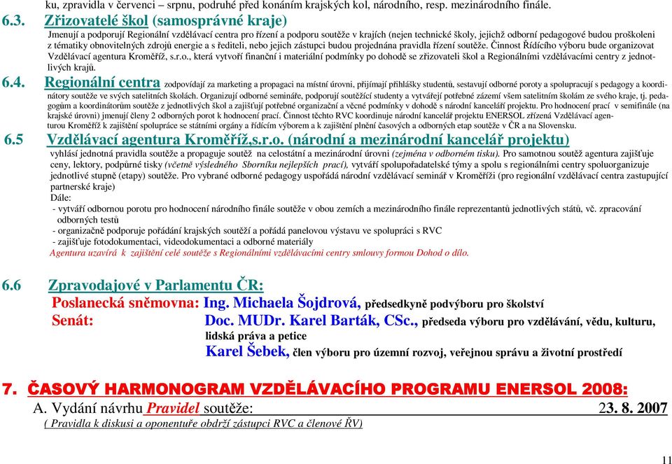 obnovitelných zdroj energie a s editeli, nebo jejich zástupci budou projednána pravidla ízení soutže. innost ídícího výboru bude organizovat Vzdlávací agentura Kromíž, s.r.o., která vytvoí finanní i materiální podmínky po dohod se zizovateli škol a Regionálními vzdlávacími centry z jednotlivých kraj.