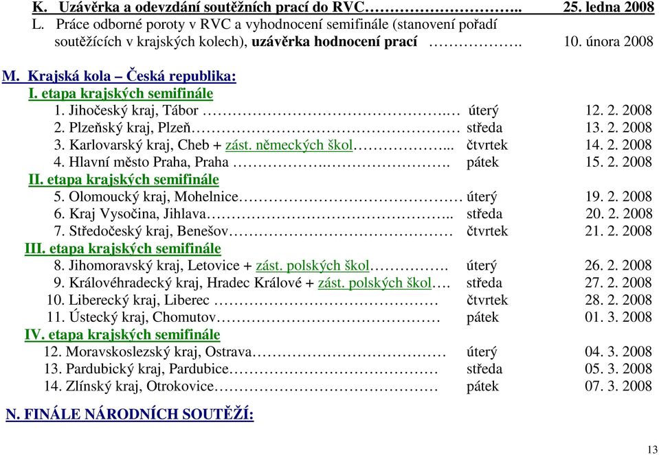 nmeckých škol... tvrtek 14. 2. 2008 4. Hlavní msto Praha, Praha.. pátek 15. 2. 2008 II. etapa krajských semifinále 5. Olomoucký kraj, Mohelnice úterý 19. 2. 2008 6. Kraj Vysoina, Jihlava.. steda 20.