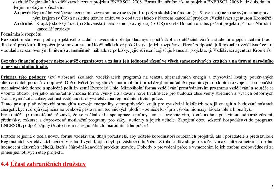 samosprávným krajem (v R) a následn uzave smlouvu o dodávce služeb s Národní kanceláí projektu (Vzdlávací agenturou Kromíž) Za druhé: Krajský školský úrad (na Slovensku) nebo samosprávný kraj ( v R)