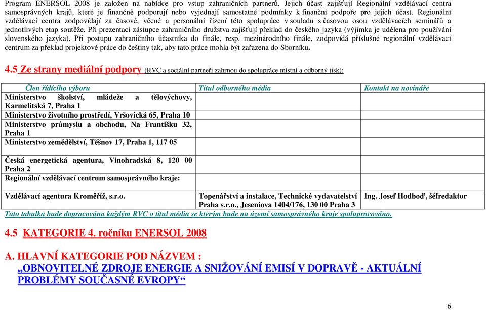 Regionální vzdlávací centra zodpovídají za asové, vcné a personální ízení této spolupráce v souladu s asovou osou vzdlávacích seminá a jednotlivých etap soutže.