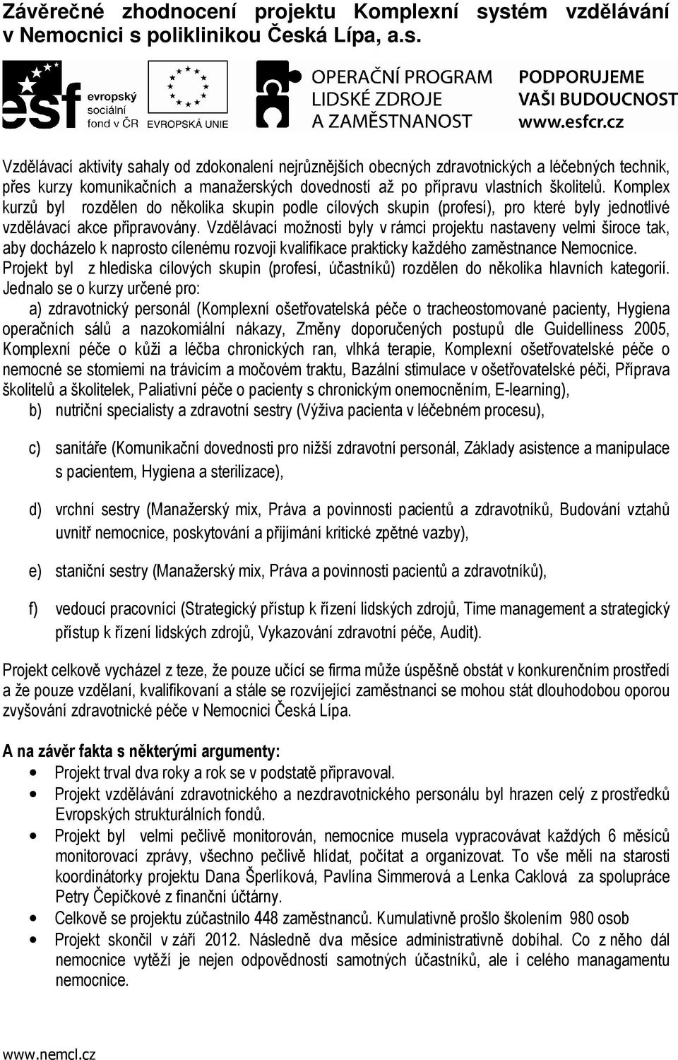 Komplex kurzů byl rozdělen do několika skupin podle cílových skupin (profesí), pro které byly jednotlivé vzdělávací akce připravovány.